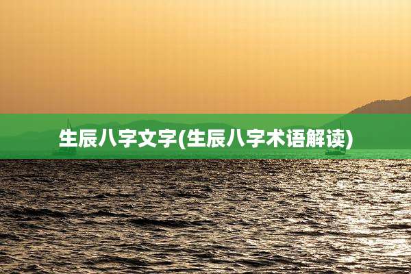 生辰八字文字(生辰八字术语解读)