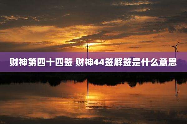 财神第四十四签 财神44签解签是什么意思