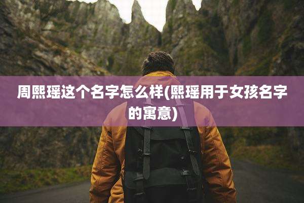 周熙瑶这个名字怎么样(熙瑶用于女孩名字的寓意)