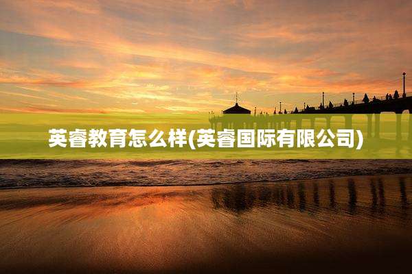 英睿教育怎么样(英睿国际有限公司)