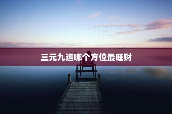 三元九运哪个方位最旺财