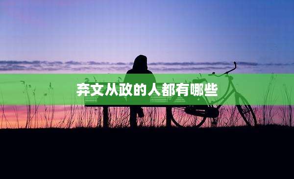 弃文从政的人都有哪些