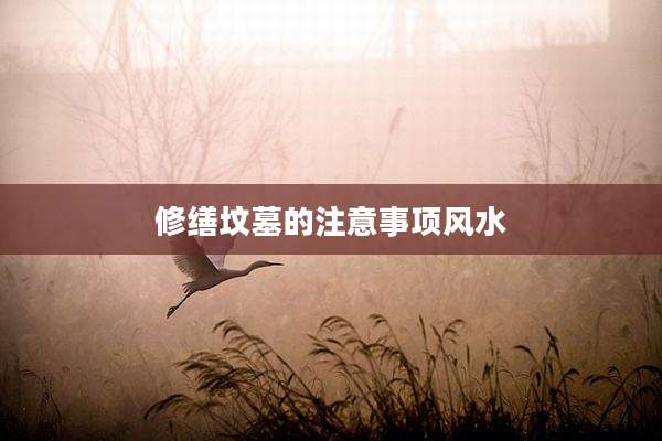 修缮坟墓的注意事项风水