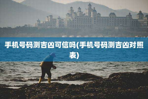 手机号码测吉凶可信吗(手机号码测吉凶对照表)