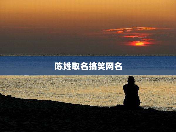 陈姓取名搞笑网名