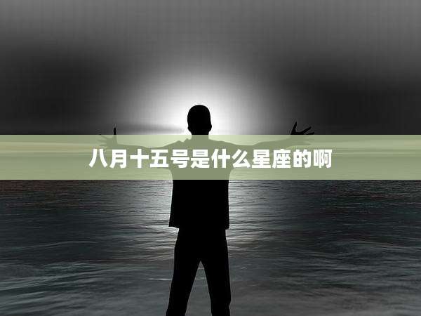 八月十五号是什么星座的啊