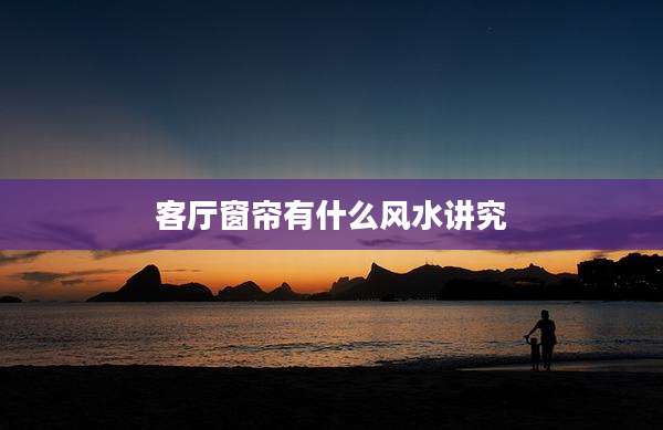 客厅窗帘有什么风水讲究