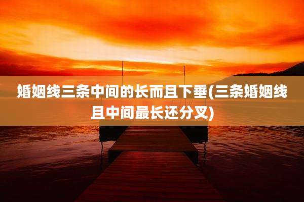 婚姻线三条中间的长而且下垂(三条婚姻线且中间最长还分叉)