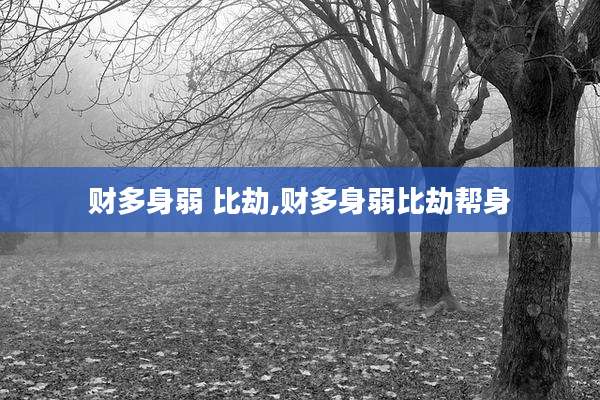 财多身弱 比劫,财多身弱比劫帮身