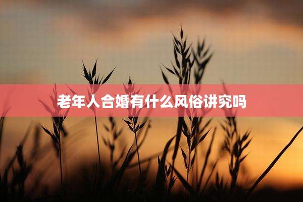 老年人合婚有什么风俗讲究吗