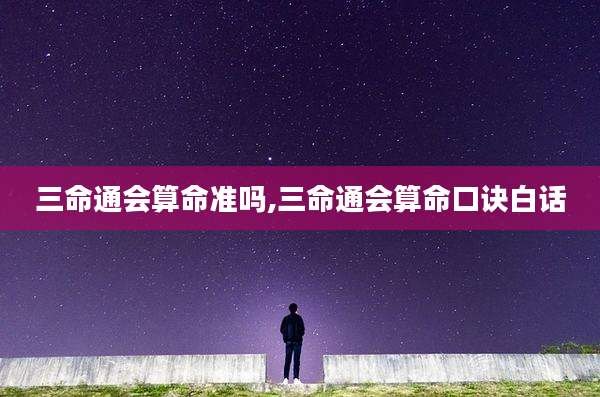 三命通会算命准吗,三命通会算命口诀白话