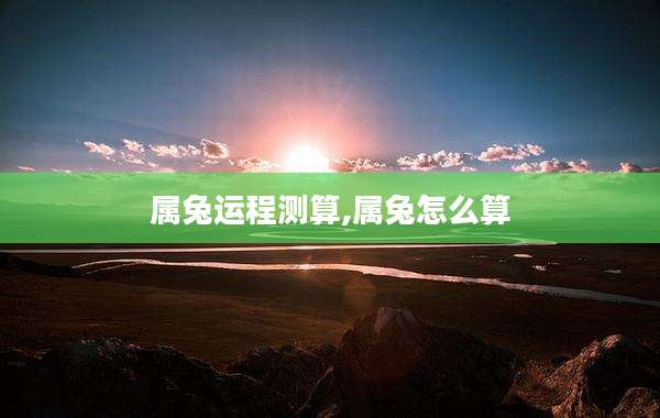 属兔运程测算,属兔怎么算