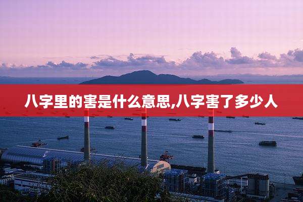 八字里的害是什么意思,八字害了多少人
