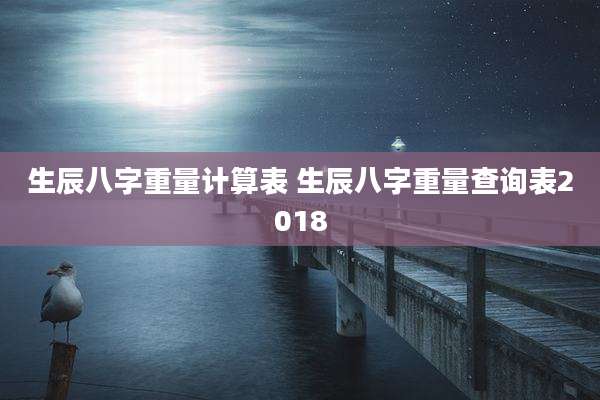 生辰八字重量计算表 生辰八字重量查询表2018