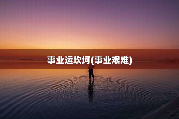 事业运坎坷(事业艰难)