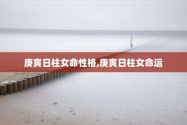 庚寅日柱女命性格,庚寅日柱女命运