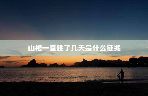 山根一直跳了几天是什么征兆