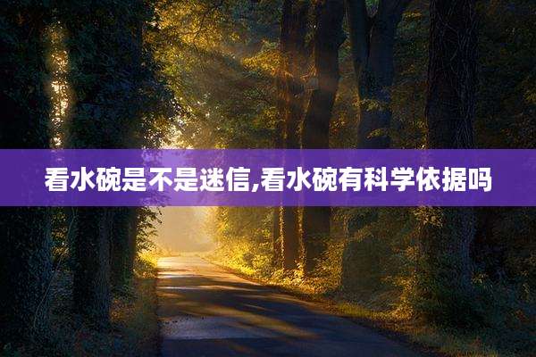 看水碗是不是迷信,看水碗有科学依据吗