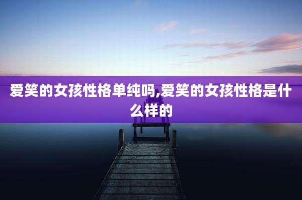 爱笑的女孩性格单纯吗,爱笑的女孩性格是什么样的