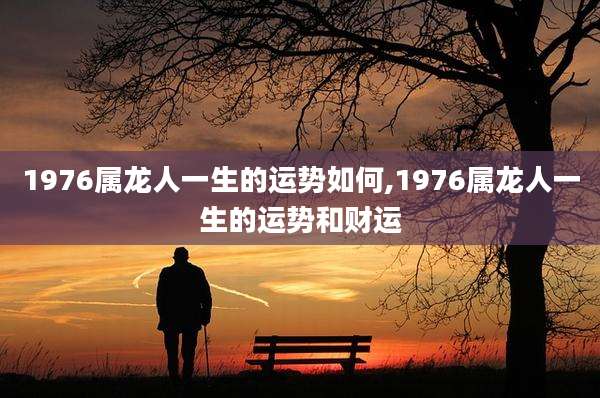 1976属龙人一生的运势如何,1976属龙人一生的运势和财运