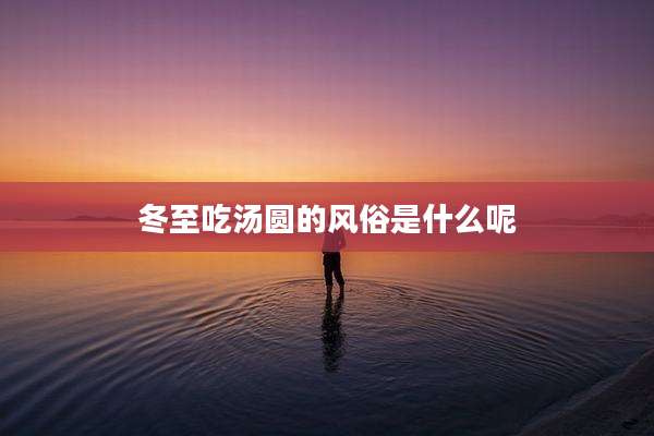 冬至吃汤圆的风俗是什么呢
