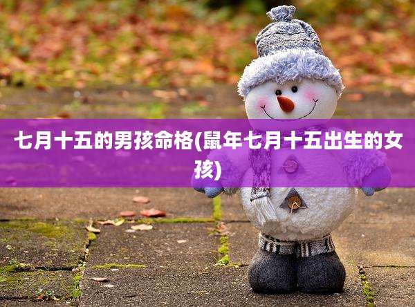 七月十五的男孩命格(鼠年七月十五出生的女孩)