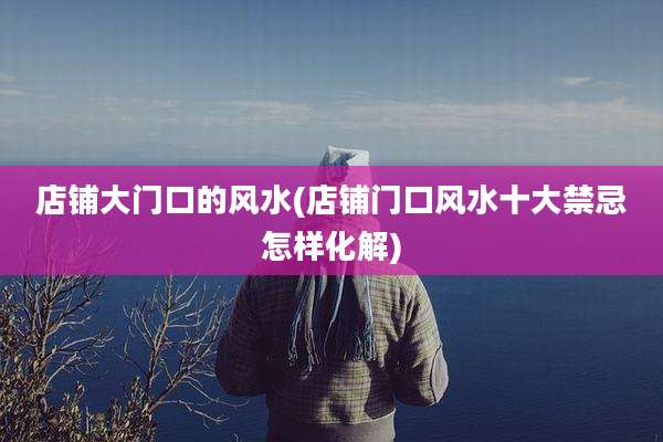 店铺大门口的风水(店铺门口风水十大禁忌怎样化解)