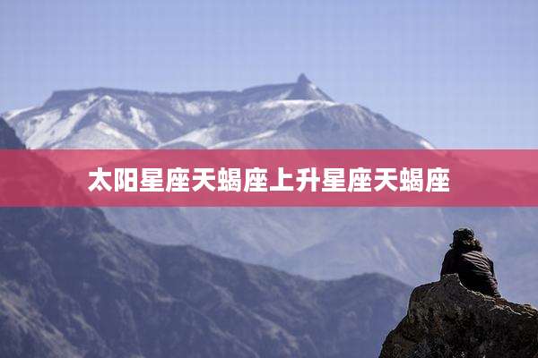太阳星座天蝎座上升星座天蝎座