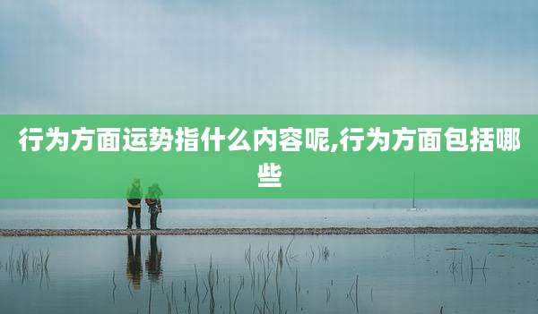 行为方面运势指什么内容呢,行为方面包括哪些