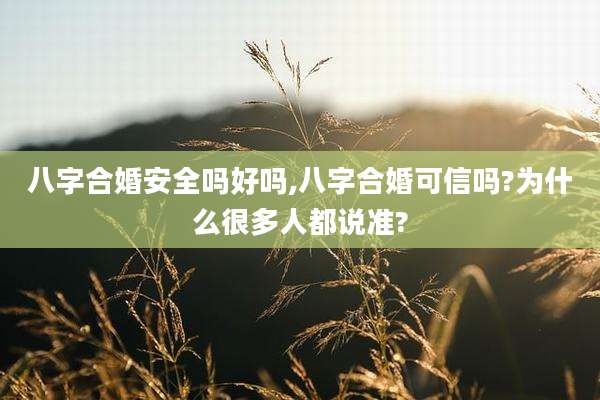 八字合婚安全吗好吗,八字合婚可信吗?为什么很多人都说准?