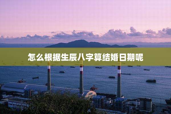 怎么根据生辰八字算结婚日期呢