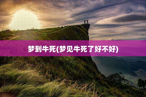 梦到牛死(梦见牛死了好不好)