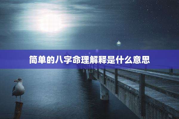 简单的八字命理解释是什么意思