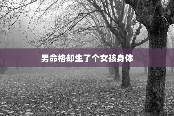 男命格却生了个女孩身体