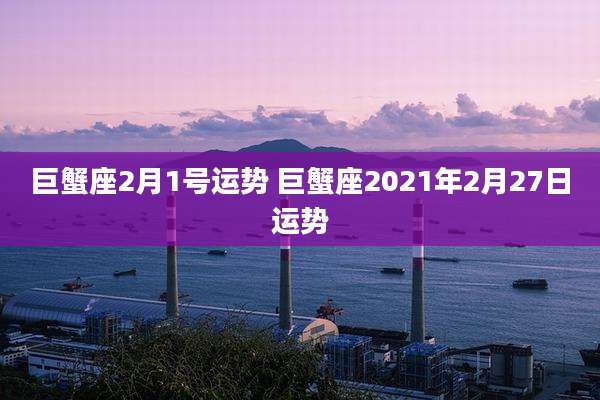 巨蟹座2月1号运势 巨蟹座2021年2月27日运势
