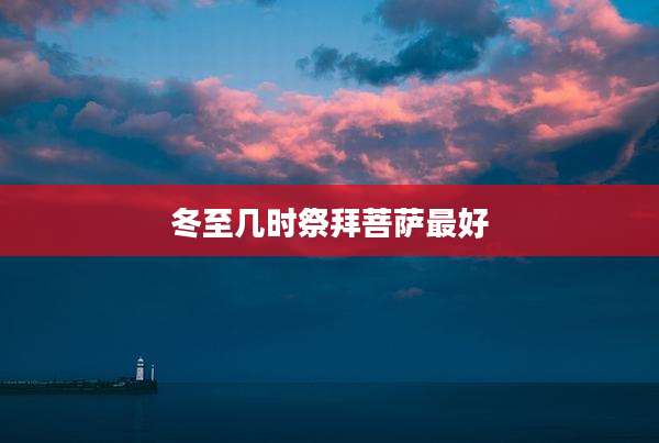 冬至几时祭拜菩萨最好
