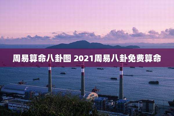 周易算命八卦图 2021周易八卦免费算命