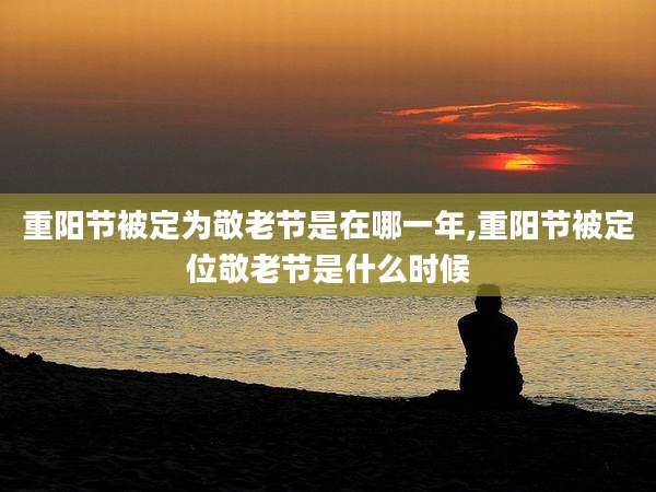 重阳节被定为敬老节是在哪一年,重阳节被定位敬老节是什么时候