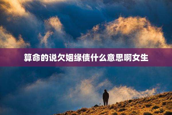 算命的说欠姻缘债什么意思啊女生