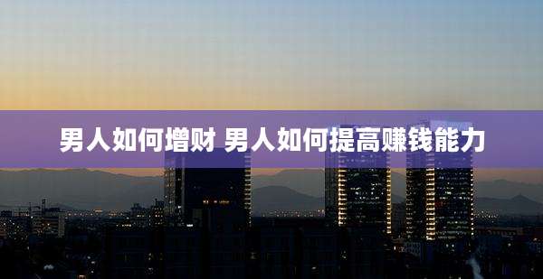 男人如何增财 男人如何提高赚钱能力