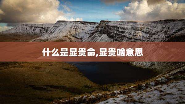 什么是显贵命,显贵啥意思