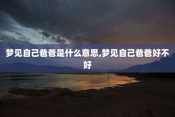 梦见自己爸爸是什么意思,梦见自己爸爸好不好
