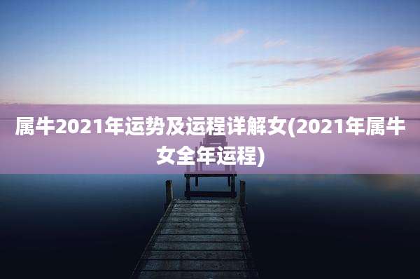属牛2021年运势及运程详解女(2021年属牛女全年运程)