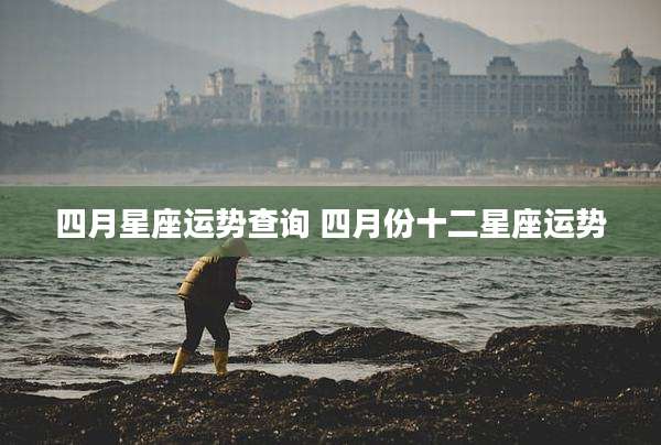 四月星座运势查询 四月份十二星座运势