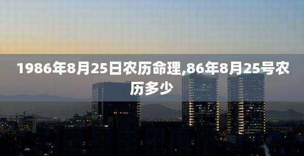 1986年8月25日农历命理,86年8月25号农历多少