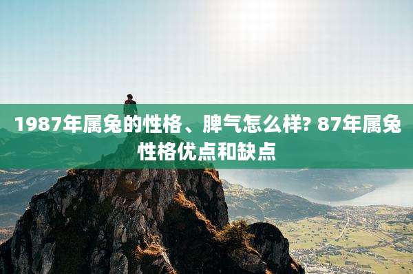 1987年属兔的性格、脾气怎么样? 87年属兔性格优点和缺点