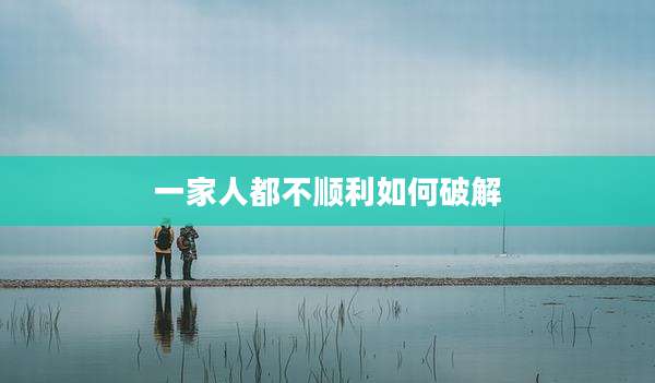 一家人都不顺利如何破解