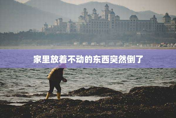 家里放着不动的东西突然倒了