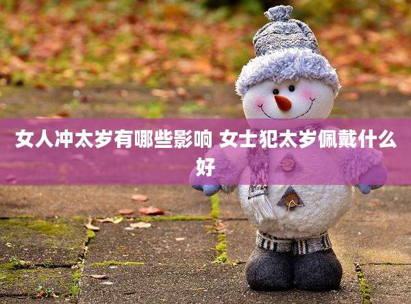 女人冲太岁有哪些影响 女士犯太岁佩戴什么好