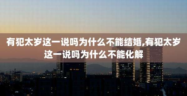 有犯太岁这一说吗为什么不能结婚,有犯太岁这一说吗为什么不能化解